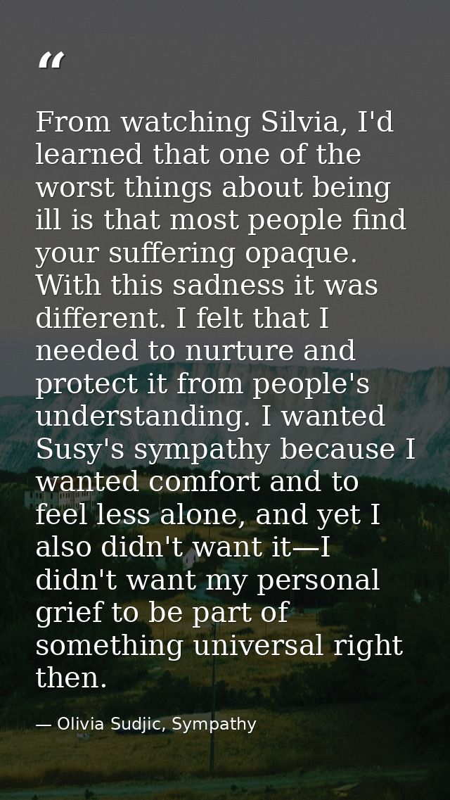 From watching Silvia, I'd learned that one of the worst things about being ill is that most people find your suffering o — Olivia Sudjic, Sympathy