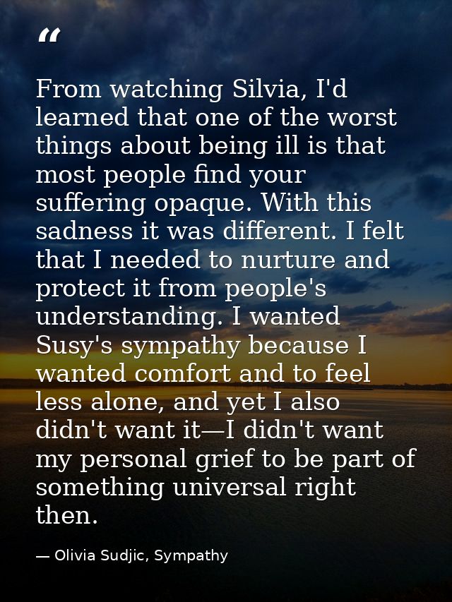From watching Silvia, I'd learned that one of the worst things about being ill is that most people find your suffering o — Olivia Sudjic, Sympathy