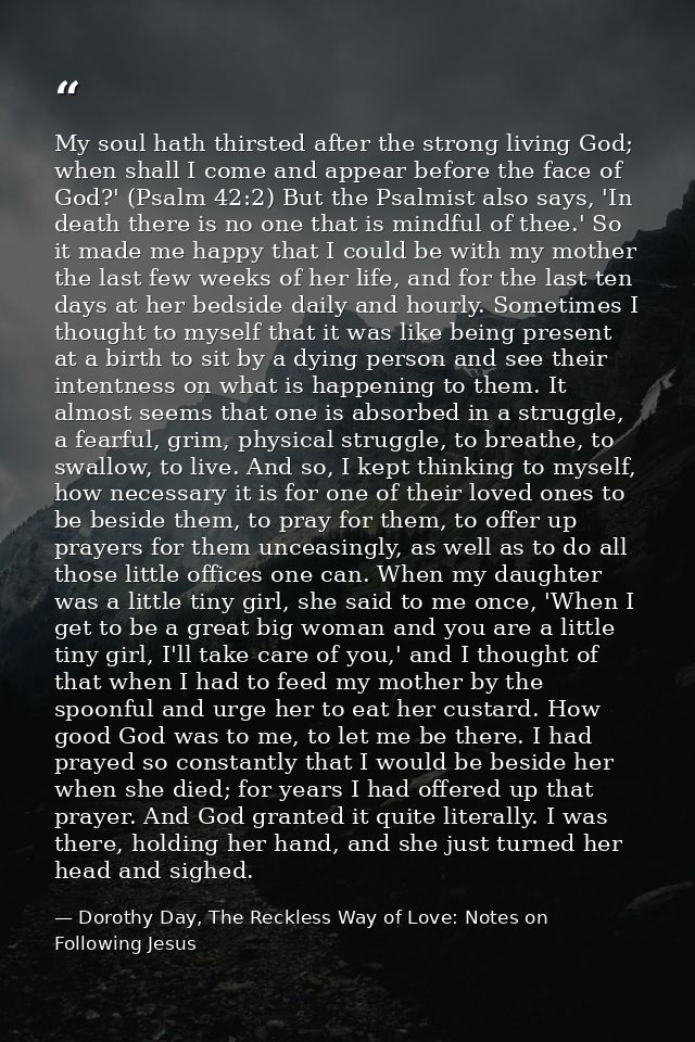 My soul hath thirsted after the strong living God; when shall I come and appear before the face of God?' (Psalm 42:2) Bu — Dorothy Day, The Reckless Way of Love: Notes on Following Jesus