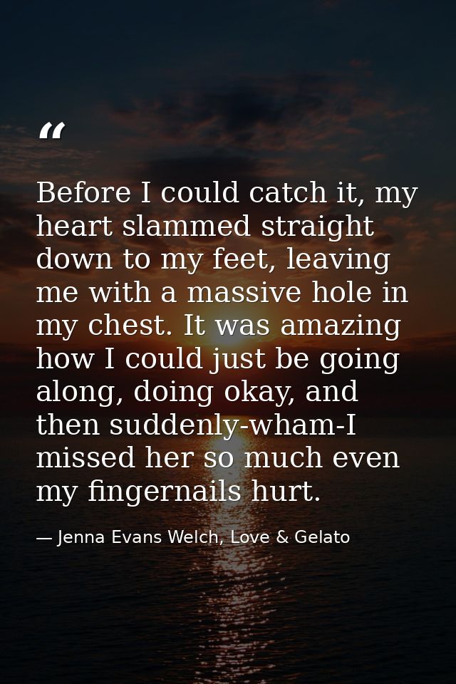 Before I could catch it, my heart slammed straight down to my feet, leaving me with a massive hole in my chest. It was a — Jenna Evans Welch, Love & Gelato