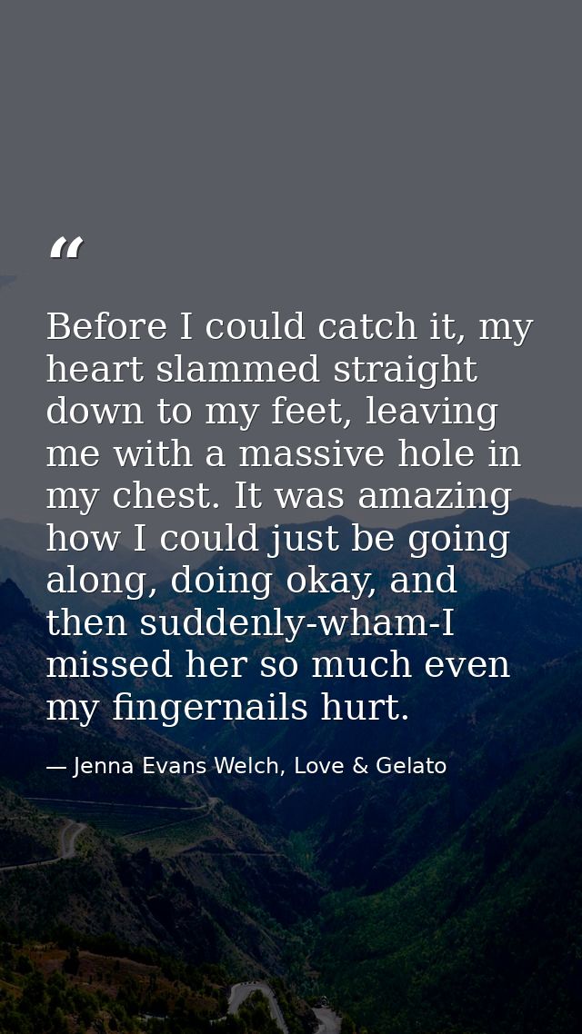 Before I could catch it, my heart slammed straight down to my feet, leaving me with a massive hole in my chest. It was a — Jenna Evans Welch, Love & Gelato