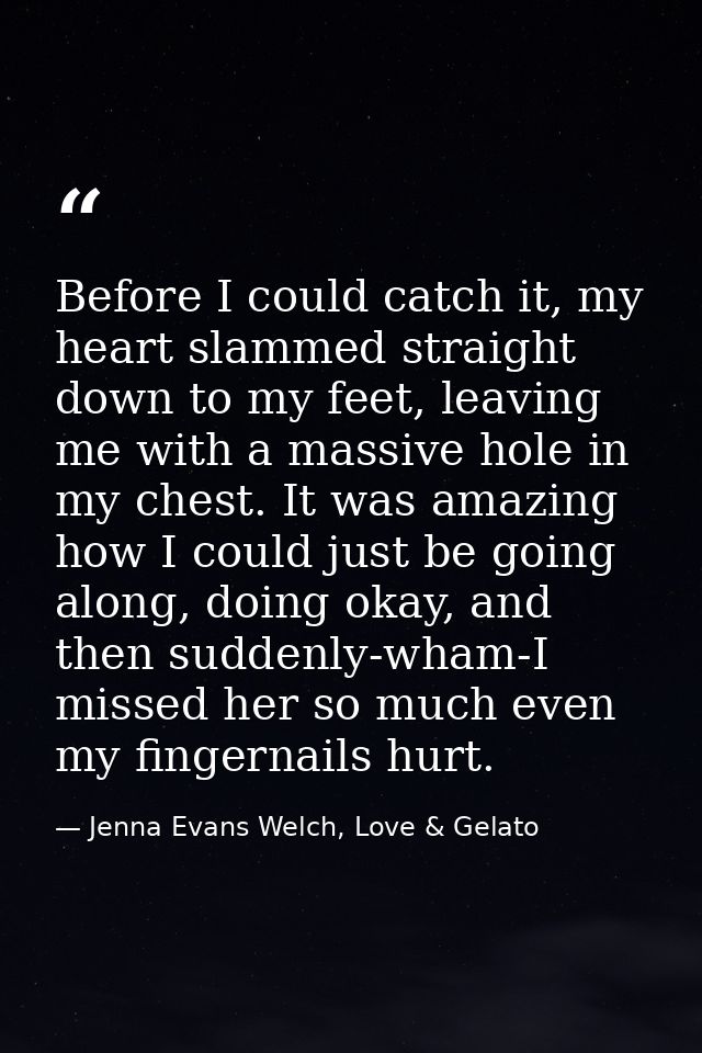 Before I could catch it, my heart slammed straight down to my feet, leaving me with a massive hole in my chest. It was a — Jenna Evans Welch, Love & Gelato