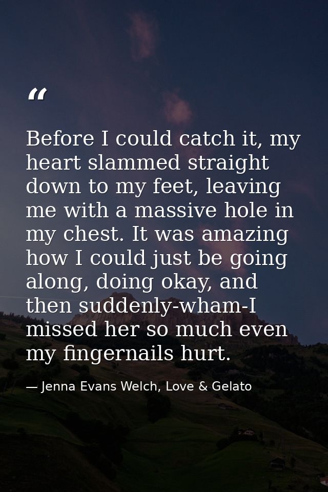 Before I could catch it, my heart slammed straight down to my feet, leaving me with a massive hole in my chest. It was a — Jenna Evans Welch, Love & Gelato
