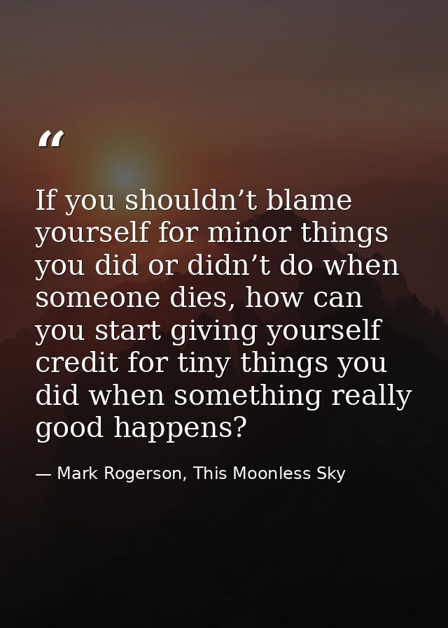 If you shouldn’t blame yourself for minor things you did or didn’t do when someone dies, how can you start giving yourse — Mark Rogerson, This Moonless Sky