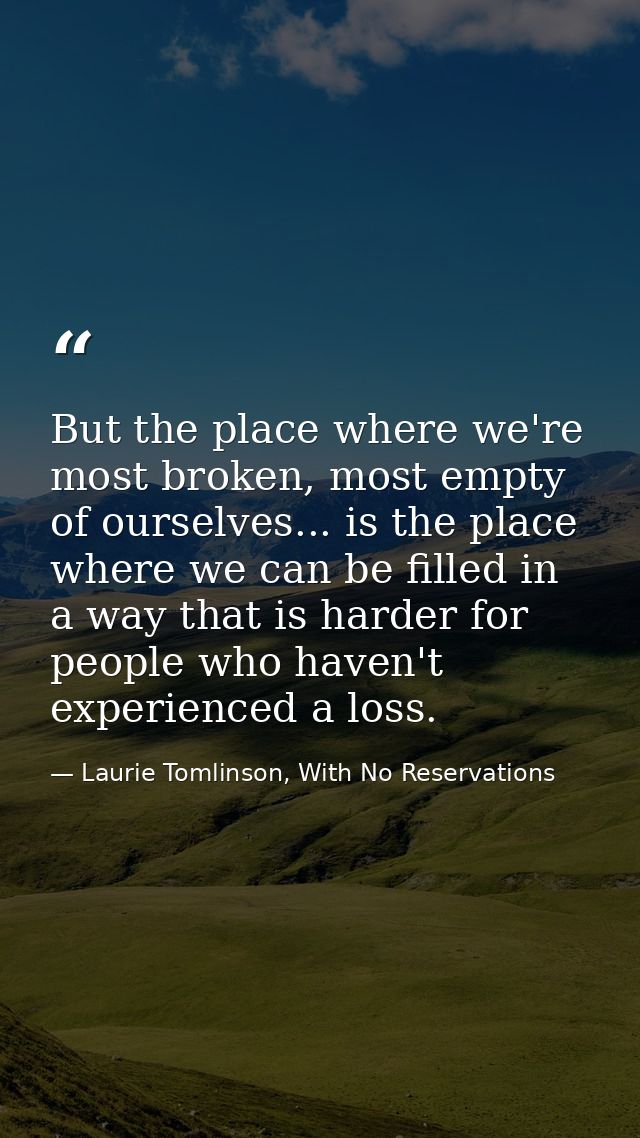 But the place where we're most broken, most empty of ourselves... is the place where we can be filled in a way that is h — Laurie Tomlinson, With No Reservations