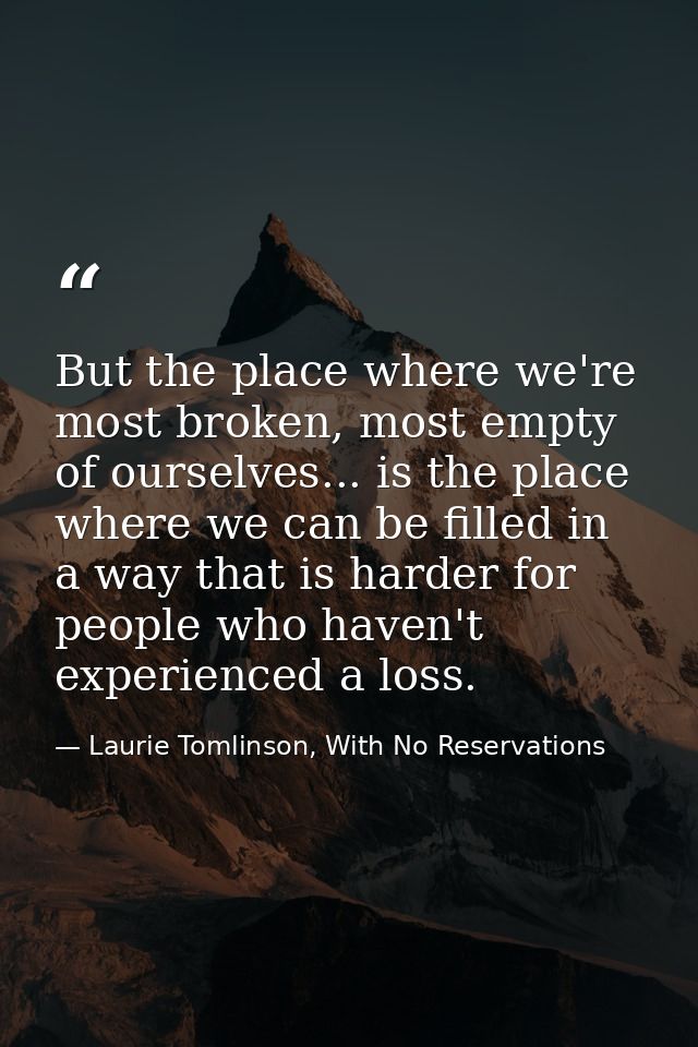 But the place where we're most broken, most empty of ourselves... is the place where we can be filled in a way that is h — Laurie Tomlinson, With No Reservations