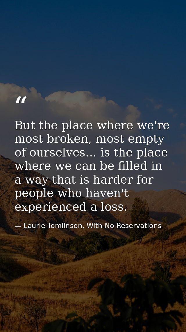 But the place where we're most broken, most empty of ourselves... is the place where we can be filled in a way that is h — Laurie Tomlinson, With No Reservations