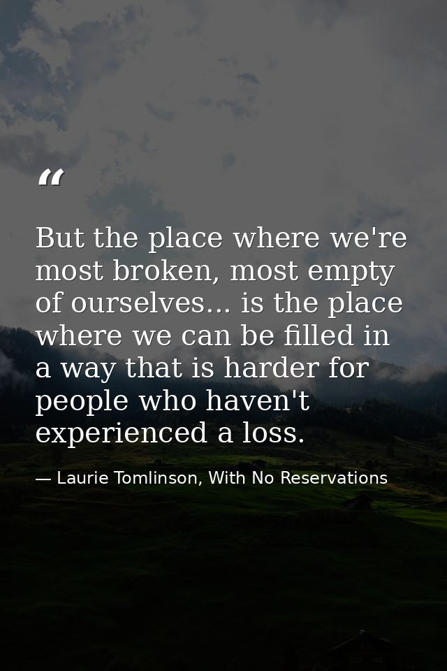 But the place where we're most broken, most empty of ourselves... is the place where we can be filled in a way that is h — Laurie Tomlinson, With No Reservations