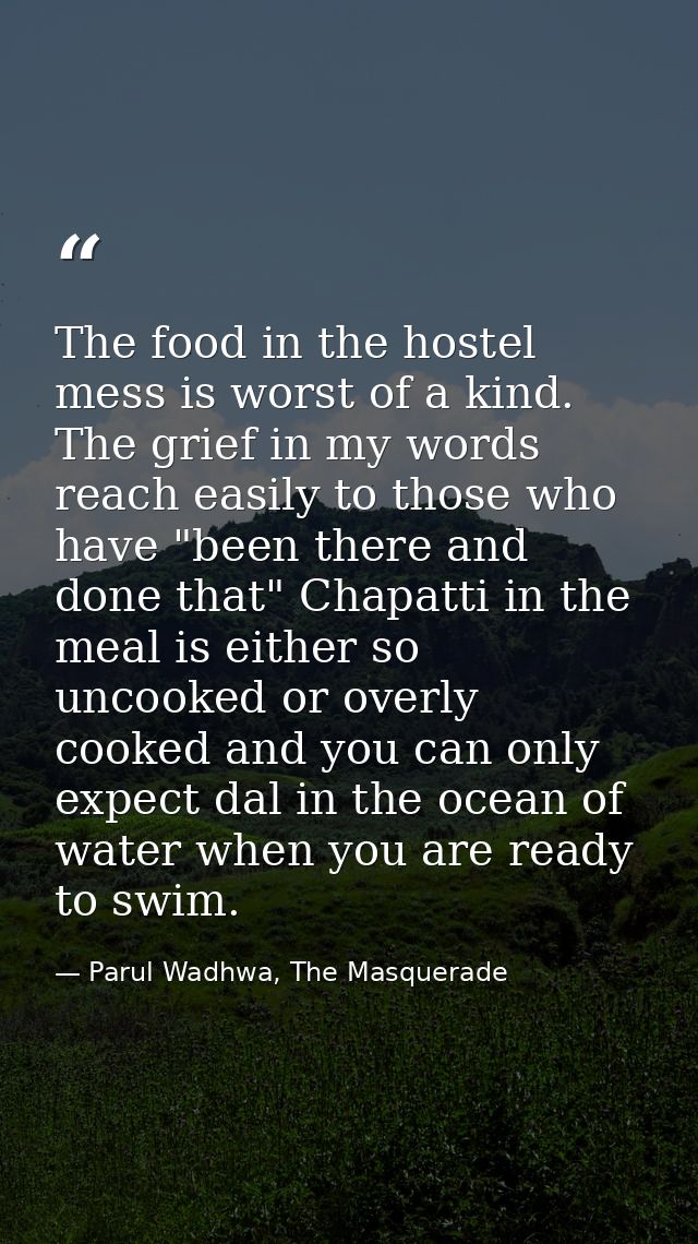 The food in the hostel mess is worst of a kind. The grief in my words reach easily to those who have "been there and don — Parul Wadhwa, The Masquerade