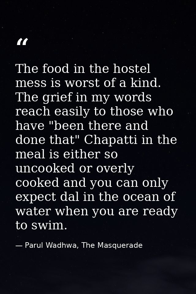 The food in the hostel mess is worst of a kind. The grief in my words reach easily to those who have "been there and don — Parul Wadhwa, The Masquerade