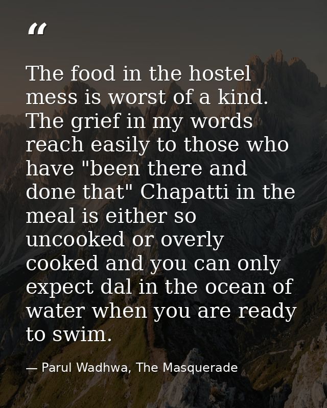 The food in the hostel mess is worst of a kind. The grief in my words reach easily to those who have "been there and don — Parul Wadhwa, The Masquerade