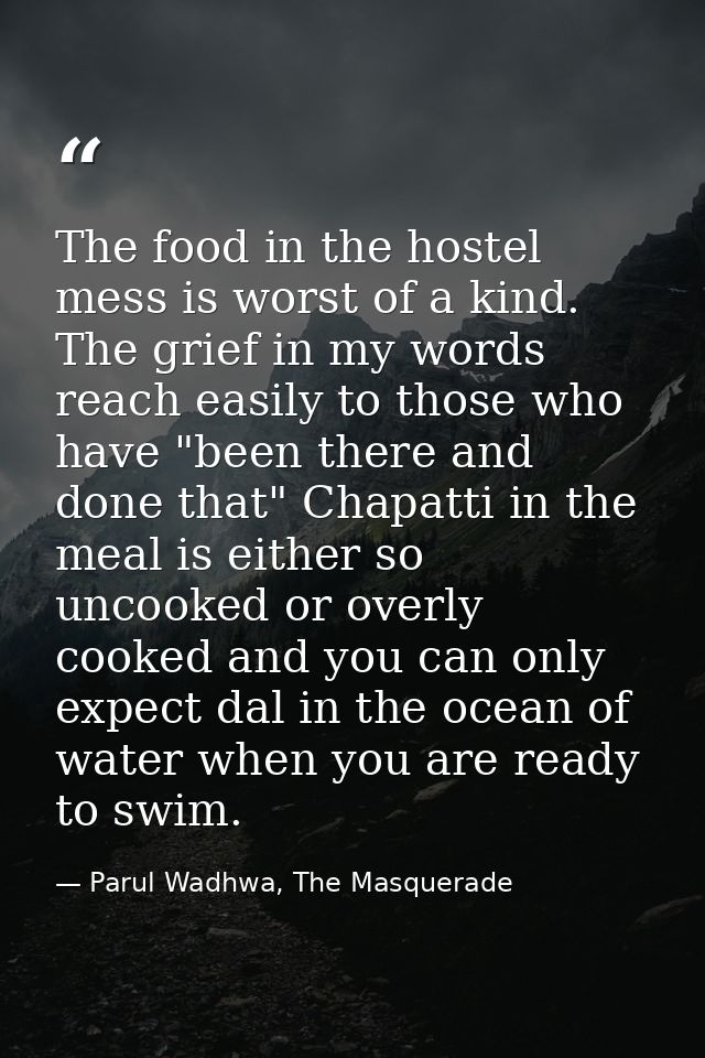 The food in the hostel mess is worst of a kind. The grief in my words reach easily to those who have "been there and don — Parul Wadhwa, The Masquerade