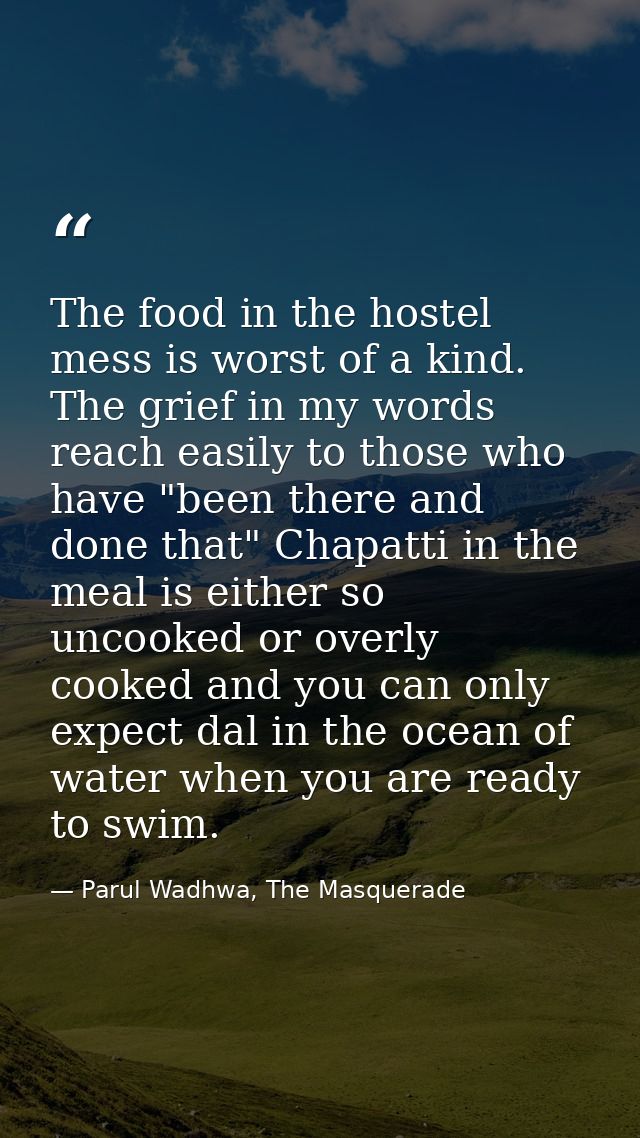 The food in the hostel mess is worst of a kind. The grief in my words reach easily to those who have "been there and don — Parul Wadhwa, The Masquerade