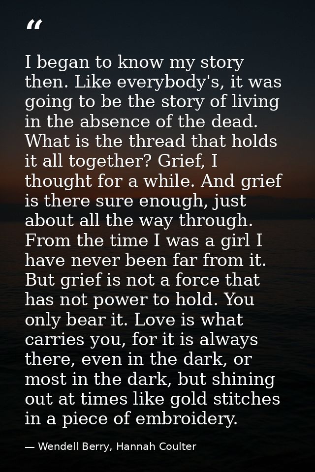 I began to know my story then. Like everybody's, it was going to be the story of living in the absence of the dead. What — Wendell Berry, Hannah Coulter