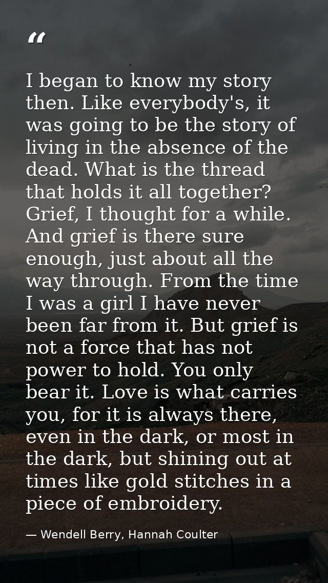 I began to know my story then. Like everybody's, it was going to be the story of living in the absence of the dead. What — Wendell Berry, Hannah Coulter
