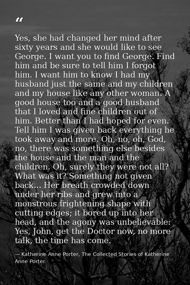 Yes, she had changed her mind after sixty years and she would like to see George. I want you to find George. Find him an — Katherine Anne Porter, The Collected Stories of Katherine Anne Porter