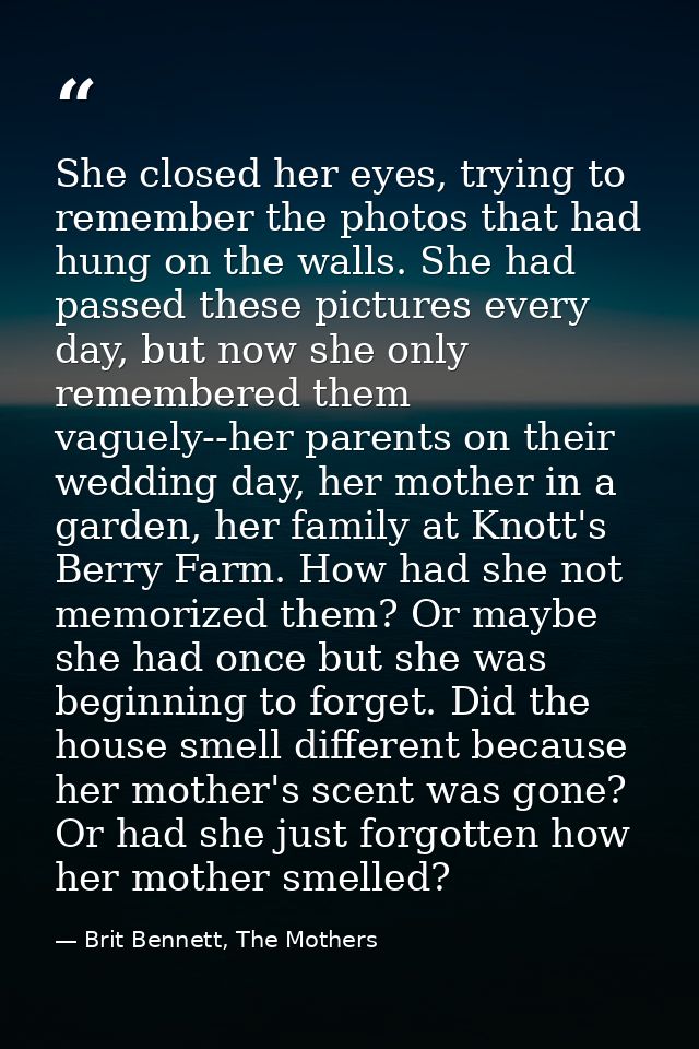 She closed her eyes, trying to remember the photos that had hung on the walls. She had passed these pictures every day,  — Brit Bennett, The Mothers