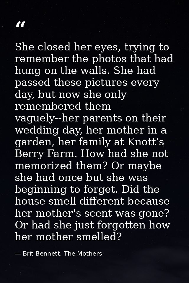 She closed her eyes, trying to remember the photos that had hung on the walls. She had passed these pictures every day,  — Brit Bennett, The Mothers