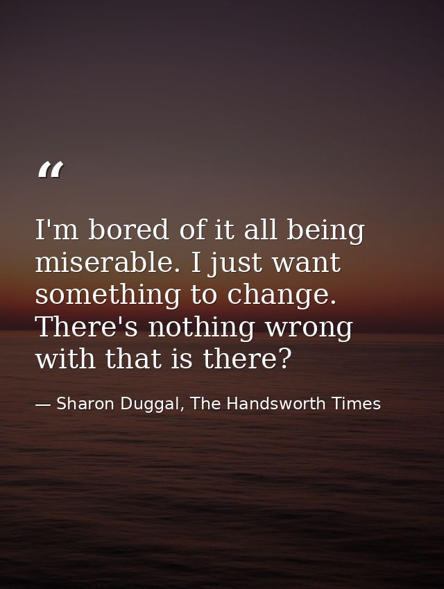 I'm bored of it all being miserable. I just want something to change. There's nothing wrong with that is there? — Sharon Duggal, The Handsworth Times