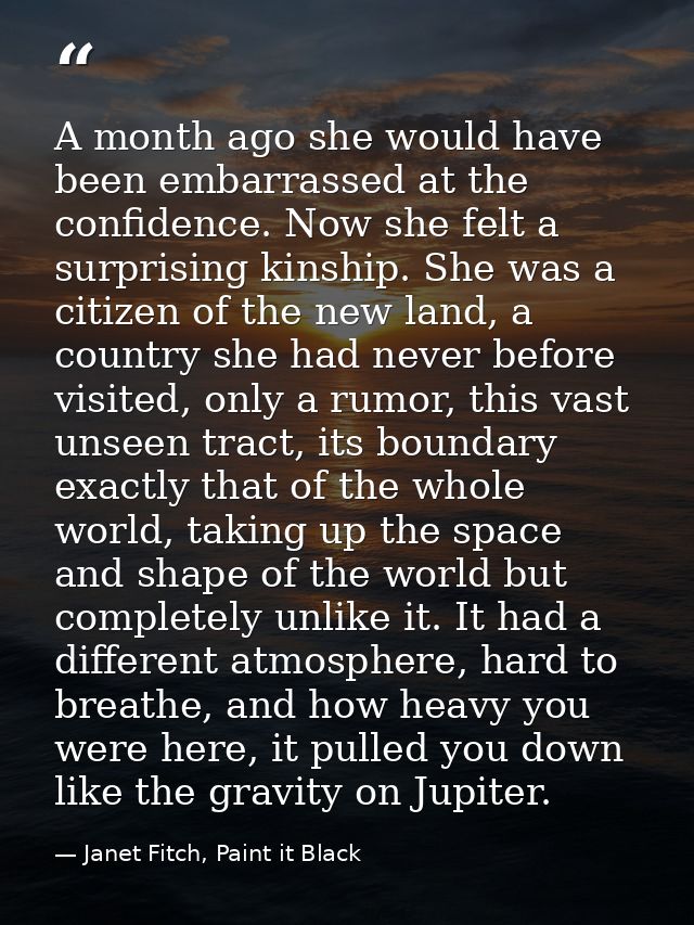 A month ago she would have been embarrassed at the confidence. Now she felt a surprising kinship. She was a citizen of t — Janet Fitch, Paint it Black