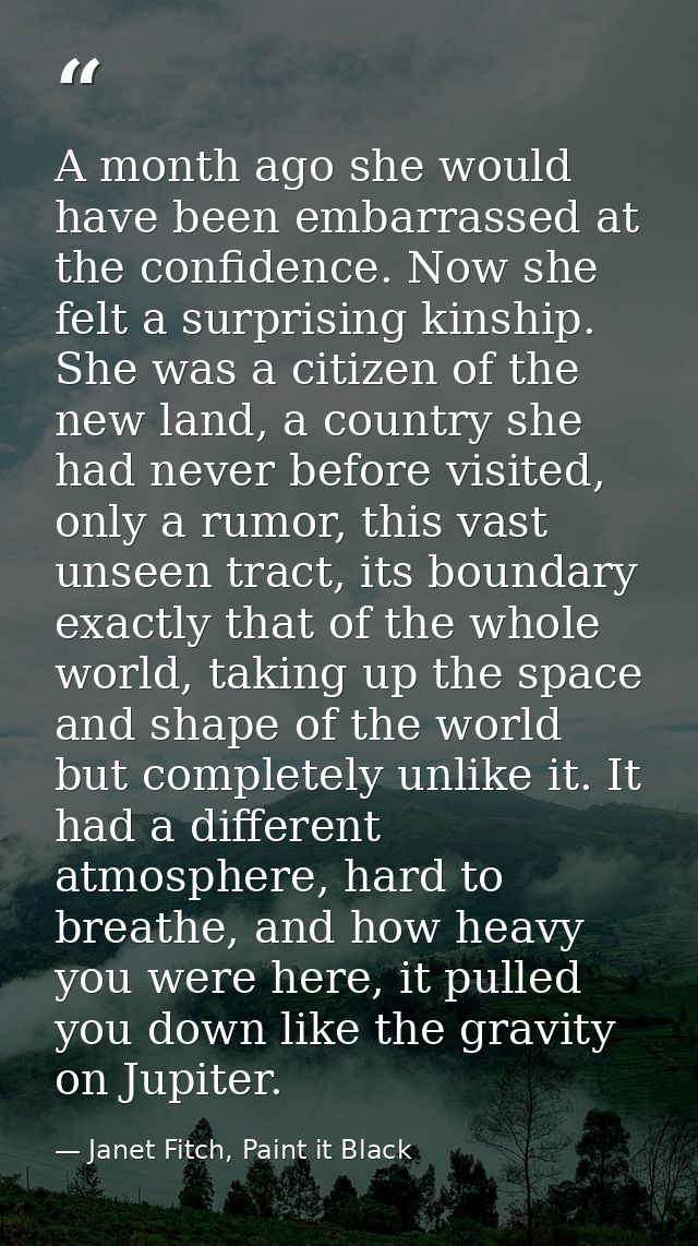 A month ago she would have been embarrassed at the confidence. Now she felt a surprising kinship. She was a citizen of t — Janet Fitch, Paint it Black
