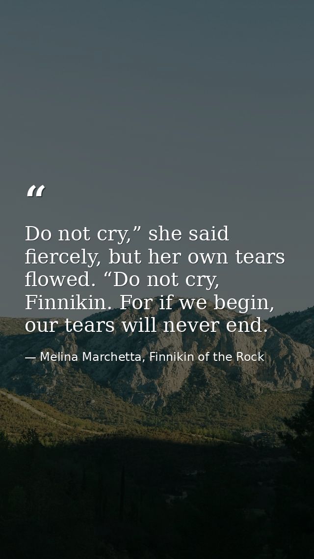 Do not cry,” she said fiercely, but her own tears flowed. “Do not cry, Finnikin. For if we begin, our tears will never e — Melina Marchetta, Finnikin of the Rock