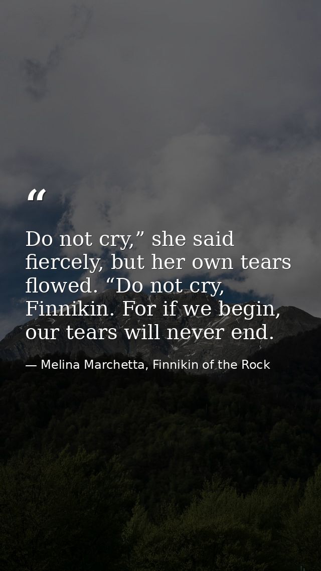 Do not cry,” she said fiercely, but her own tears flowed. “Do not cry, Finnikin. For if we begin, our tears will never e — Melina Marchetta, Finnikin of the Rock