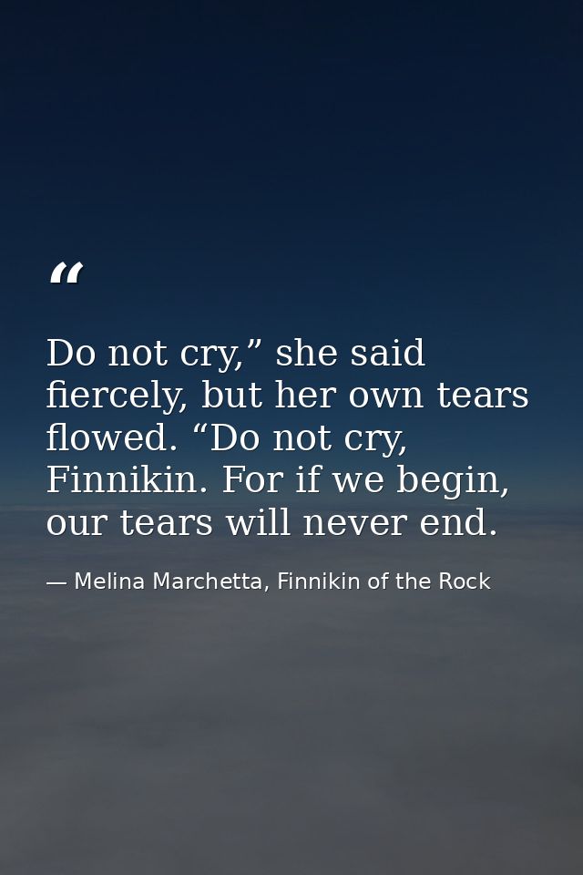 Do not cry,” she said fiercely, but her own tears flowed. “Do not cry, Finnikin. For if we begin, our tears will never e — Melina Marchetta, Finnikin of the Rock