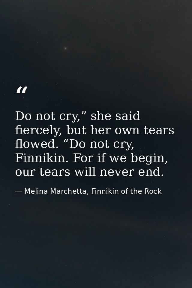 Do not cry,” she said fiercely, but her own tears flowed. “Do not cry, Finnikin. For if we begin, our tears will never e — Melina Marchetta, Finnikin of the Rock