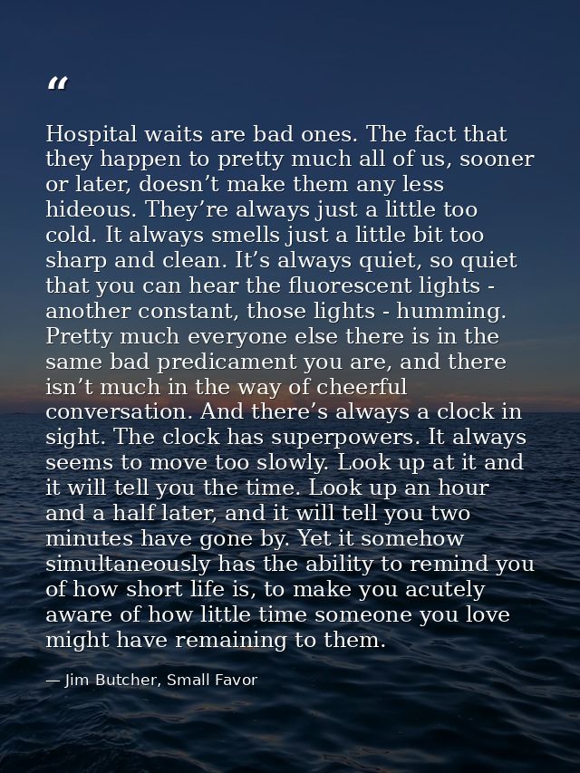 Hospital waits are bad ones. The fact that they happen to pretty much all of us, sooner or later, doesn’t make them any  — Jim Butcher, Small Favor