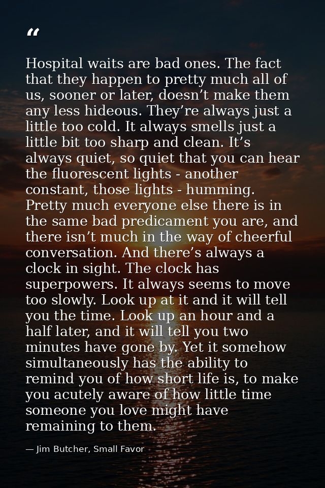 Hospital waits are bad ones. The fact that they happen to pretty much all of us, sooner or later, doesn’t make them any  — Jim Butcher, Small Favor