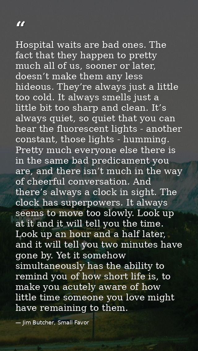 Hospital waits are bad ones. The fact that they happen to pretty much all of us, sooner or later, doesn’t make them any  — Jim Butcher, Small Favor