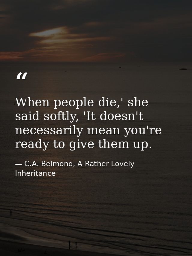 When people die,' she said softly, 'It doesn't necessarily mean you're ready to give them up. — C.A. Belmond, A Rather Lovely Inheritance