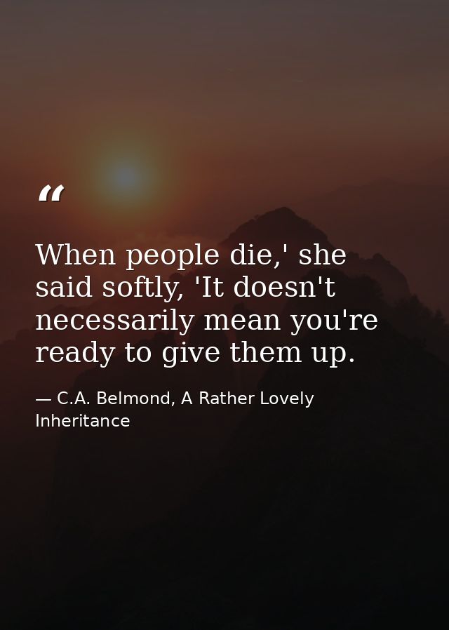 When people die,' she said softly, 'It doesn't necessarily mean you're ready to give them up. — C.A. Belmond, A Rather Lovely Inheritance