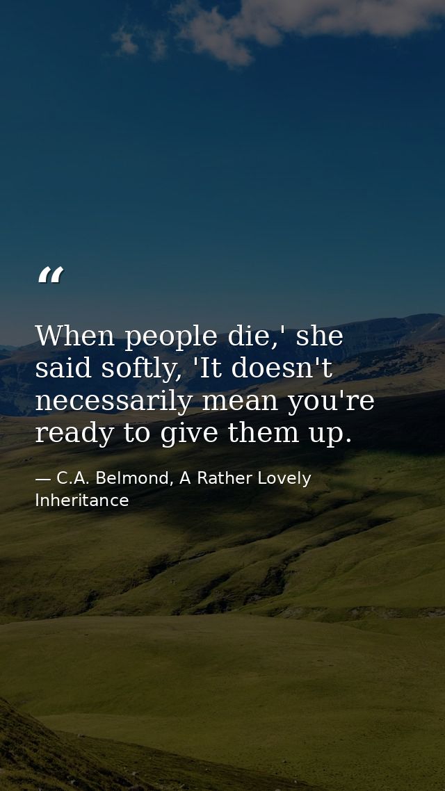 When people die,' she said softly, 'It doesn't necessarily mean you're ready to give them up. — C.A. Belmond, A Rather Lovely Inheritance
