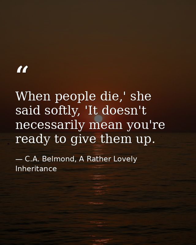 When people die,' she said softly, 'It doesn't necessarily mean you're ready to give them up. — C.A. Belmond, A Rather Lovely Inheritance