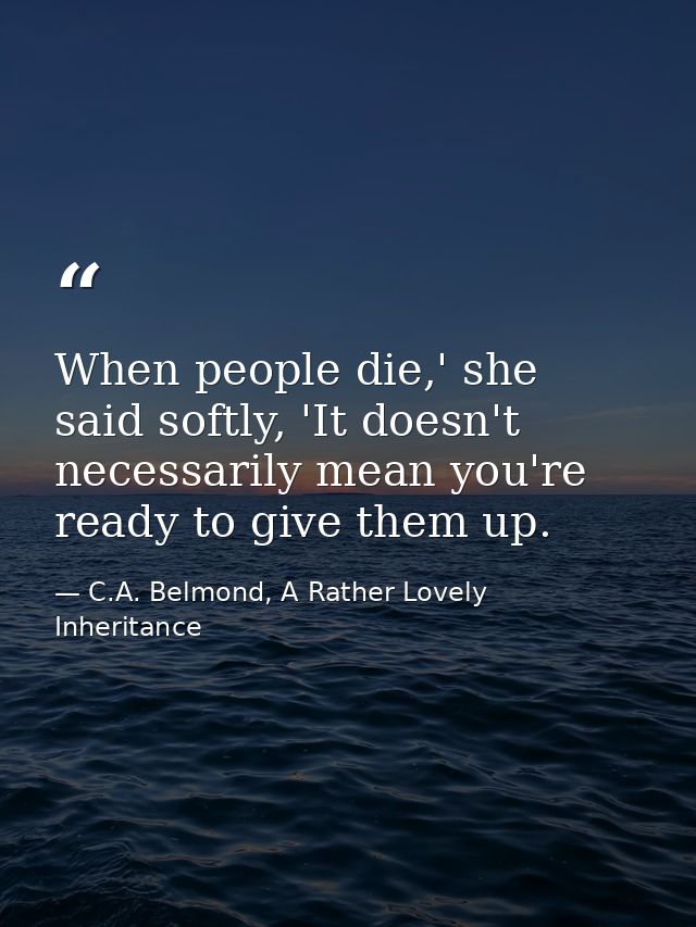 When people die,' she said softly, 'It doesn't necessarily mean you're ready to give them up. — C.A. Belmond, A Rather Lovely Inheritance