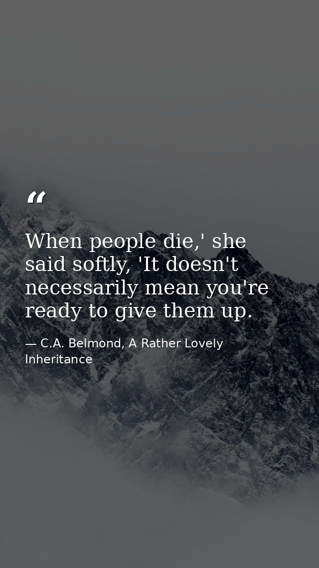 When people die,' she said softly, 'It doesn't necessarily mean you're ready to give them up. — C.A. Belmond, A Rather Lovely Inheritance