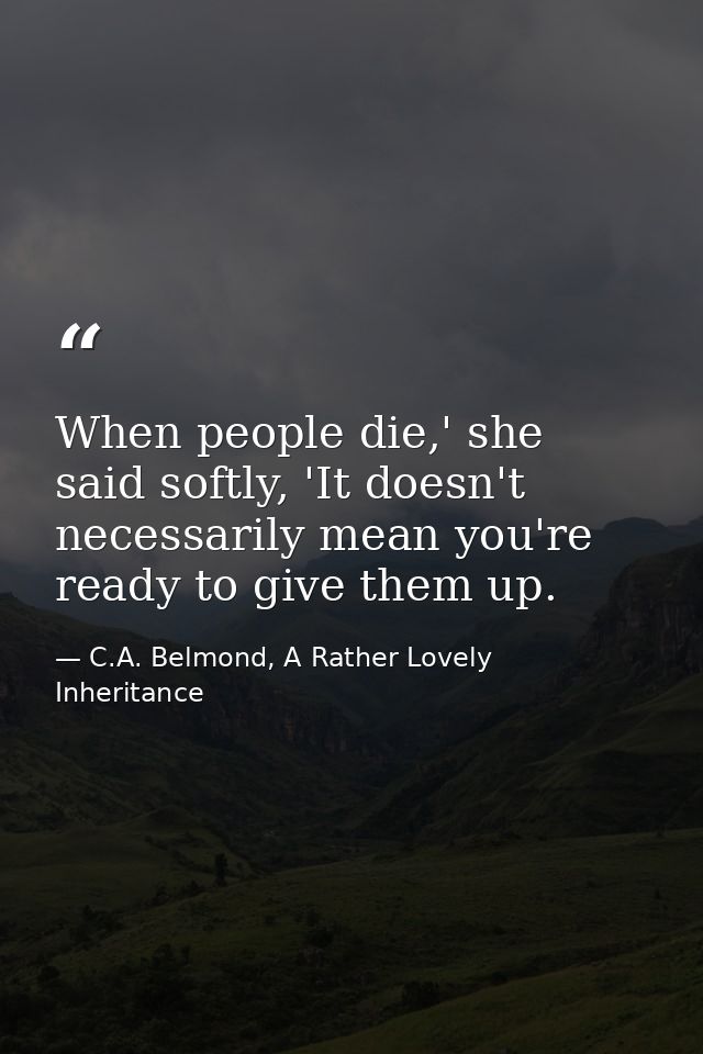 When people die,' she said softly, 'It doesn't necessarily mean you're ready to give them up. — C.A. Belmond, A Rather Lovely Inheritance
