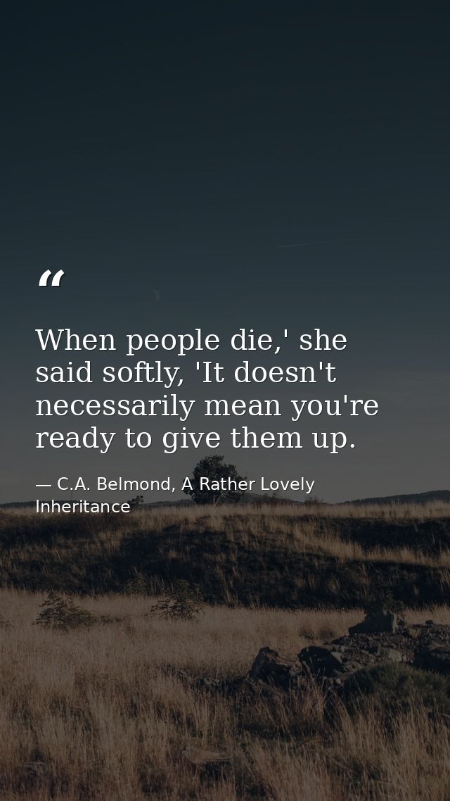 When people die,' she said softly, 'It doesn't necessarily mean you're ready to give them up. — C.A. Belmond, A Rather Lovely Inheritance