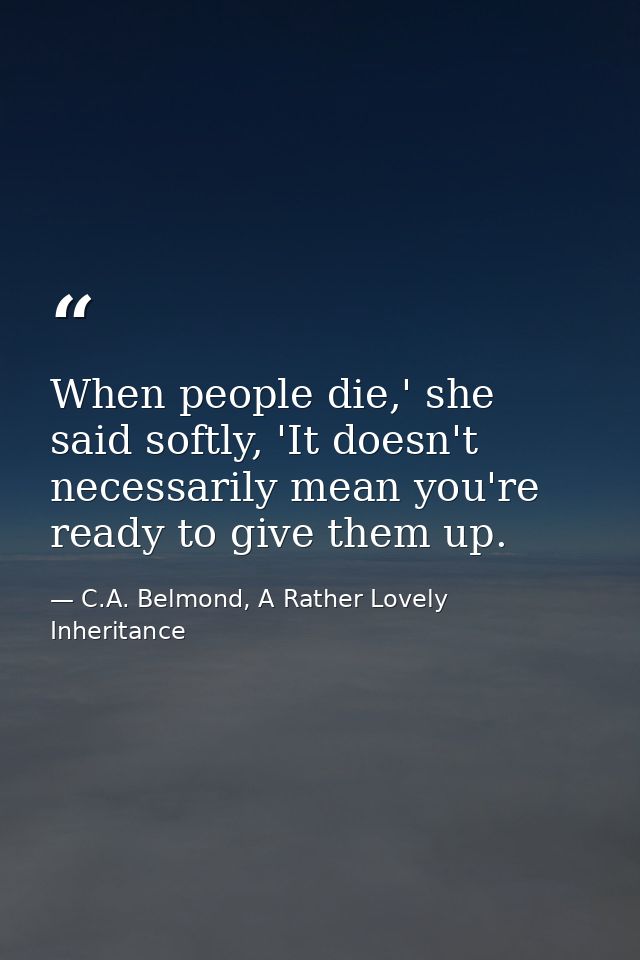 When people die,' she said softly, 'It doesn't necessarily mean you're ready to give them up. — C.A. Belmond, A Rather Lovely Inheritance