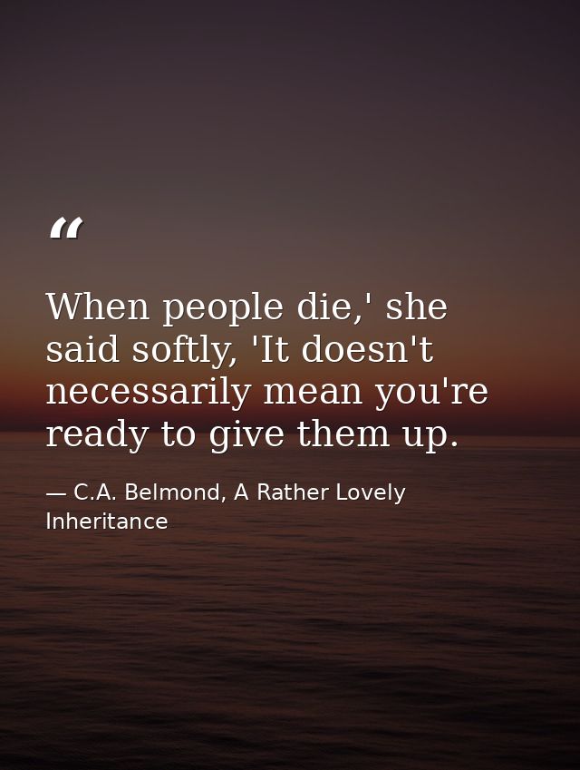 When people die,' she said softly, 'It doesn't necessarily mean you're ready to give them up. — C.A. Belmond, A Rather Lovely Inheritance