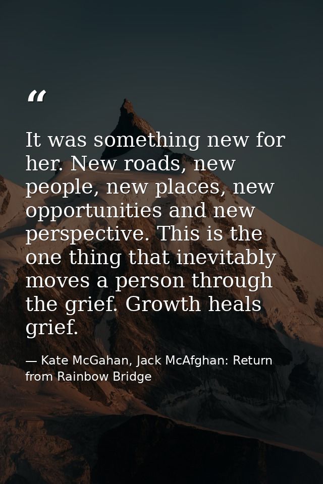 It was something new for her. New roads, new people, new places, new opportunities and new perspective. This is the one  — Kate McGahan, Jack McAfghan: Return from Rainbow Bridge
