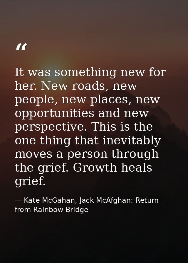 It was something new for her. New roads, new people, new places, new opportunities and new perspective. This is the one  — Kate McGahan, Jack McAfghan: Return from Rainbow Bridge