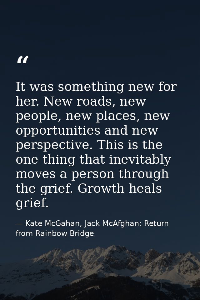 It was something new for her. New roads, new people, new places, new opportunities and new perspective. This is the one  — Kate McGahan, Jack McAfghan: Return from Rainbow Bridge
