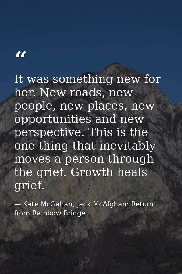 It was something new for her. New roads, new people, new places, new opportunities and new perspective. This is the one  — Kate McGahan, Jack McAfghan: Return from Rainbow Bridge