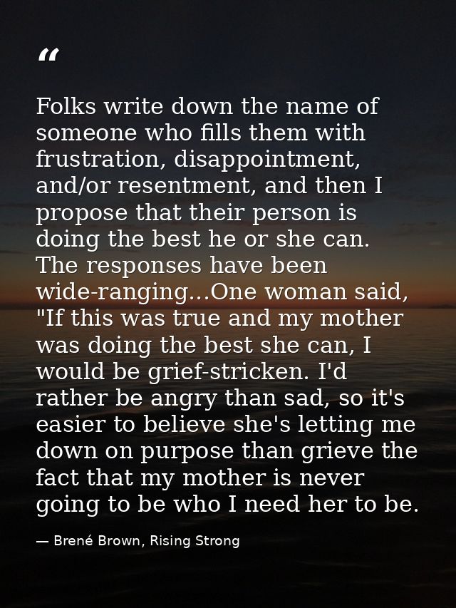 Folks write down the name of someone who fills them with frustration, disappointment, and/or resentment, and then I prop — Brené Brown, Rising Strong