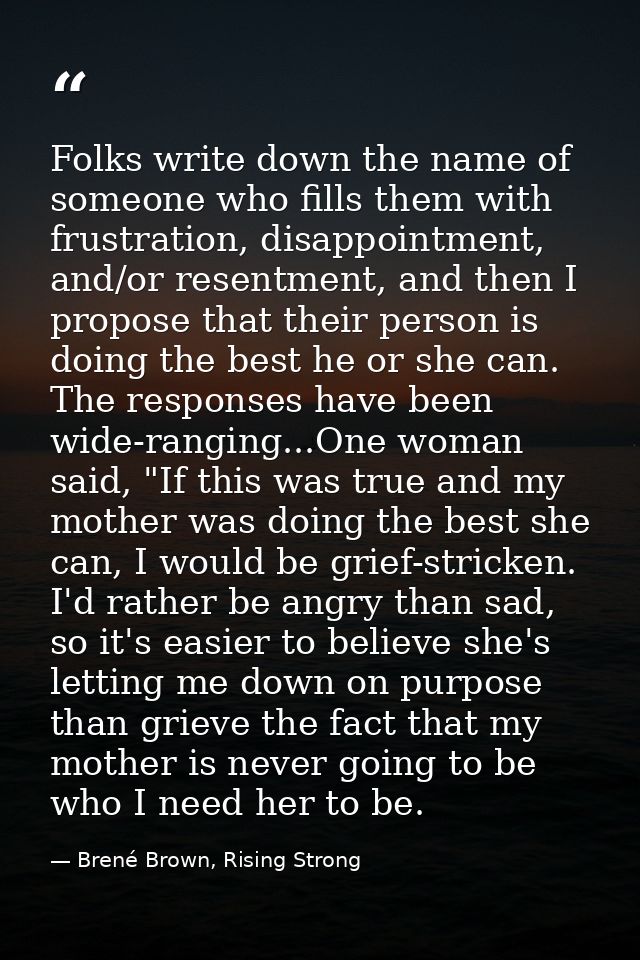 Folks write down the name of someone who fills them with frustration, disappointment, and/or resentment, and then I prop — Brené Brown, Rising Strong