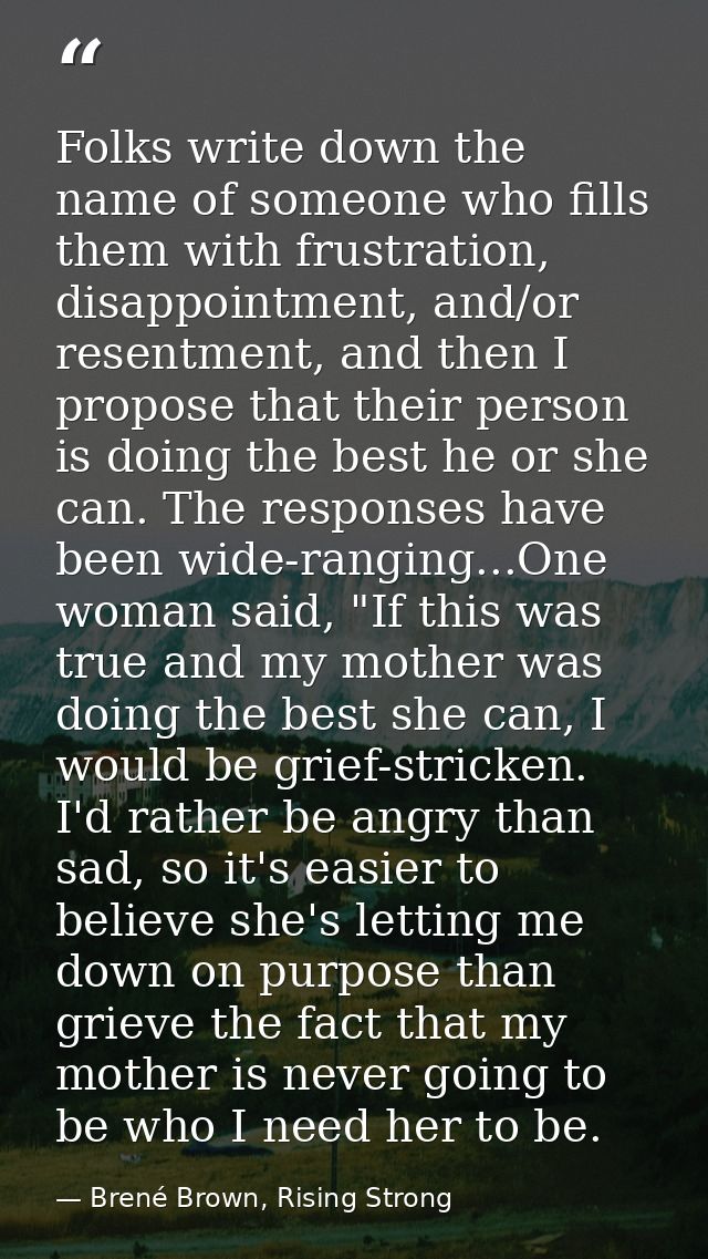 Folks write down the name of someone who fills them with frustration, disappointment, and/or resentment, and then I prop — Brené Brown, Rising Strong