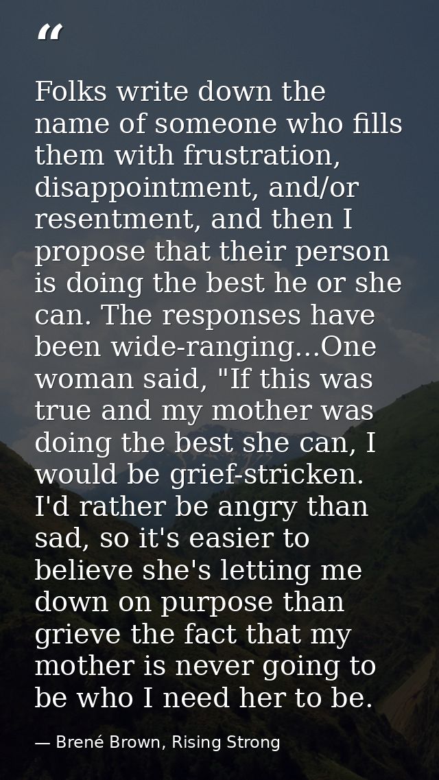 Folks write down the name of someone who fills them with frustration, disappointment, and/or resentment, and then I prop — Brené Brown, Rising Strong